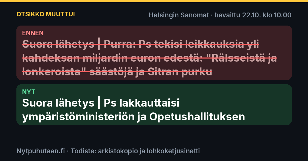 Ennen: Suora lähetys | Purra: Ps tekisi leikkauksia yli kahdeksan miljardin euron edestä: ”Rälsseistä ja lonkeroista” säästöjä ja Sitran purku. Nyt: Suora lähetys | Ps lakkauttaisi ympäristöministeriön ja Opetushallituksen