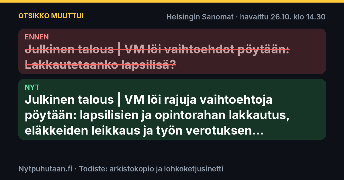Ennen: Julkinen talous | VM löi vaihtoehdot pöytään: Lakkautetaanko lapsilisä?. Nyt: Julkinen talous | VM löi rajuja vaihtoehtoja pöytään: lapsilisien ja opintorahan lakkautus, eläkkeiden leikkaus ja työn verotuksen kiristäminen