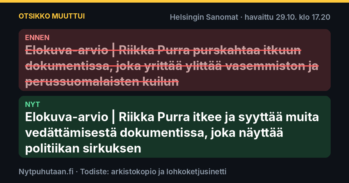 Ennen: Elokuva-arvio | Riikka Purra purskahtaa itkuun dokumentissa, joka yrittää ylittää vasemmiston ja perussuomalaisten kuilun. Nyt: Elokuva-arvio | Riikka Purra itkee ja syyttää muita vedättämisestä dokumentissa, joka näyttää politiikan sirkuksen