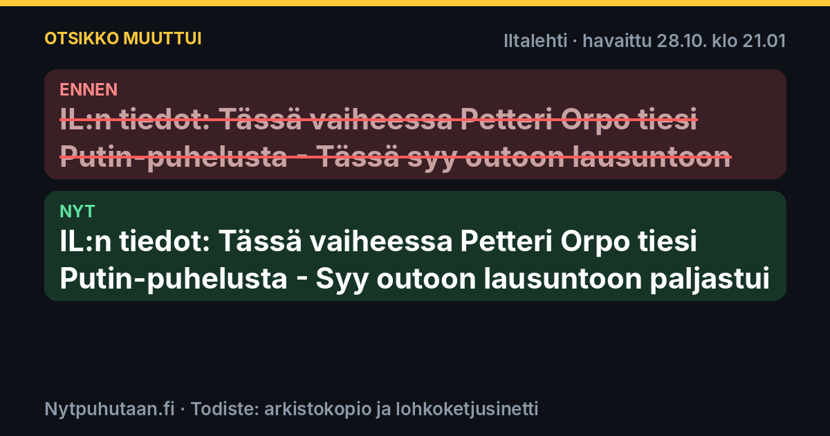 Ennen: IL:n tiedot: Tässä vaiheessa Petteri Orpo tiesi Putin-puhelusta – Tässä syy outoon lausuntoon. Nyt: IL:n tiedot: Tässä vaiheessa Petteri Orpo tiesi Putin-puhelusta – Syy outoon lausuntoon paljastui