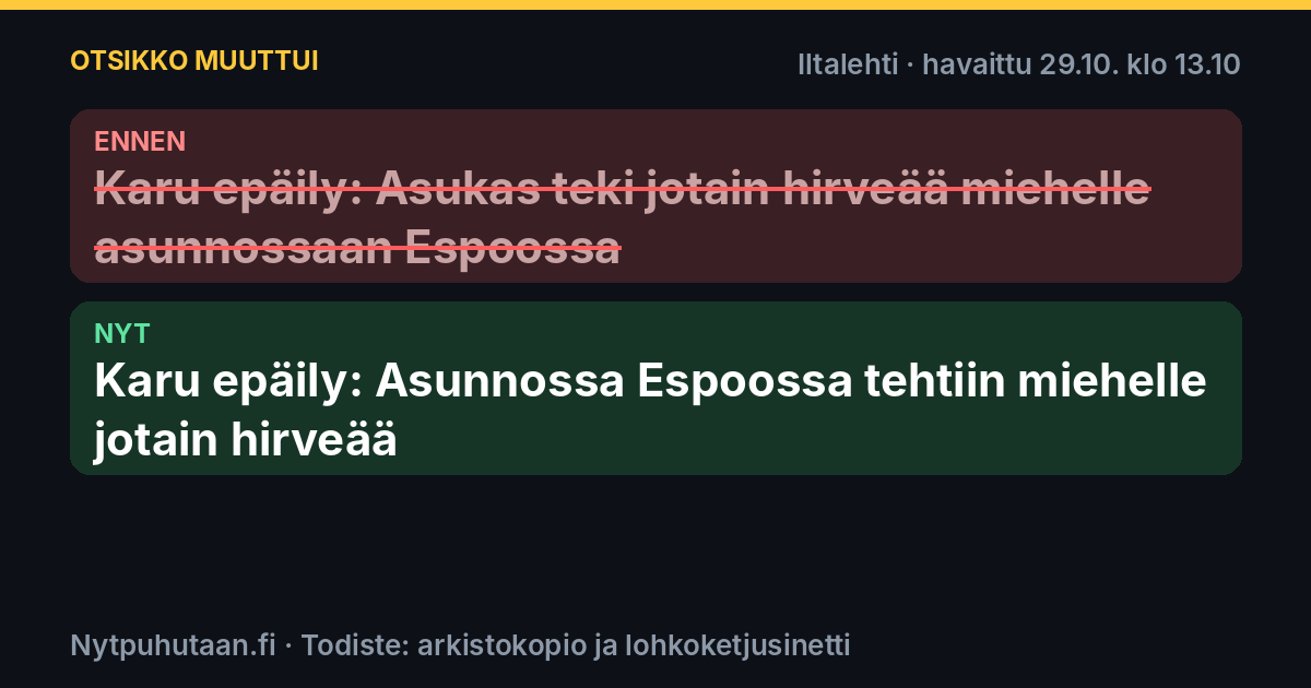 Ennen: Karu epäily: Asukas teki jotain hirveää miehelle asunnossaan Espoossa. Nyt: Karu epäily: Asunnossa Espoossa tehtiin miehelle jotain hirveää