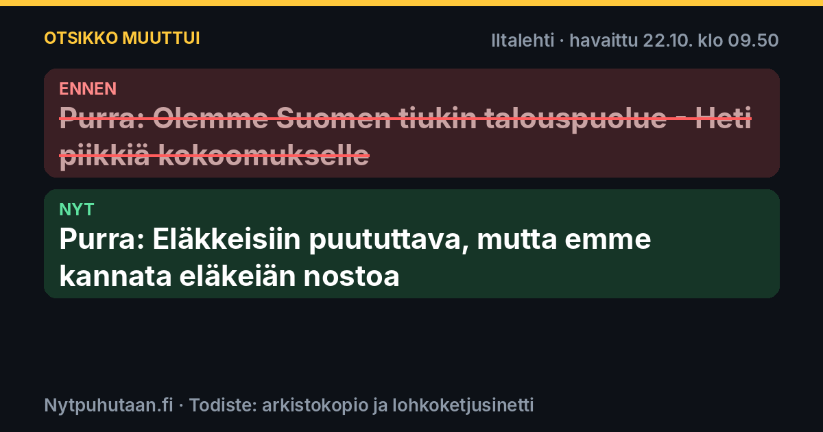 Ennen: Purra: Olemme Suomen tiukin talouspuolue – Heti piikkiä kokoomukselle. Nyt: Purra: Eläkkeisiin puututtava, mutta emme kannata eläkeiän nostoa