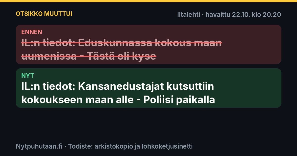 Ennen: IL:n tiedot: Eduskunnassa kokous maan uumenissa – Tästä oli kyse. Nyt: IL:n tiedot: Kansanedustajat kutsuttiin kokoukseen maan alle – Poliisi paikalla
