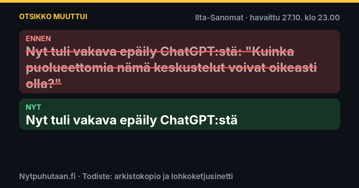 Ennen: Nyt tuli vakava epäily ChatGPT:stä: ”Kuinka puolueettomia nämä keskustelut voivat oikeasti olla?”. Nyt: Nyt tuli vakava epäily ChatGPT:stä