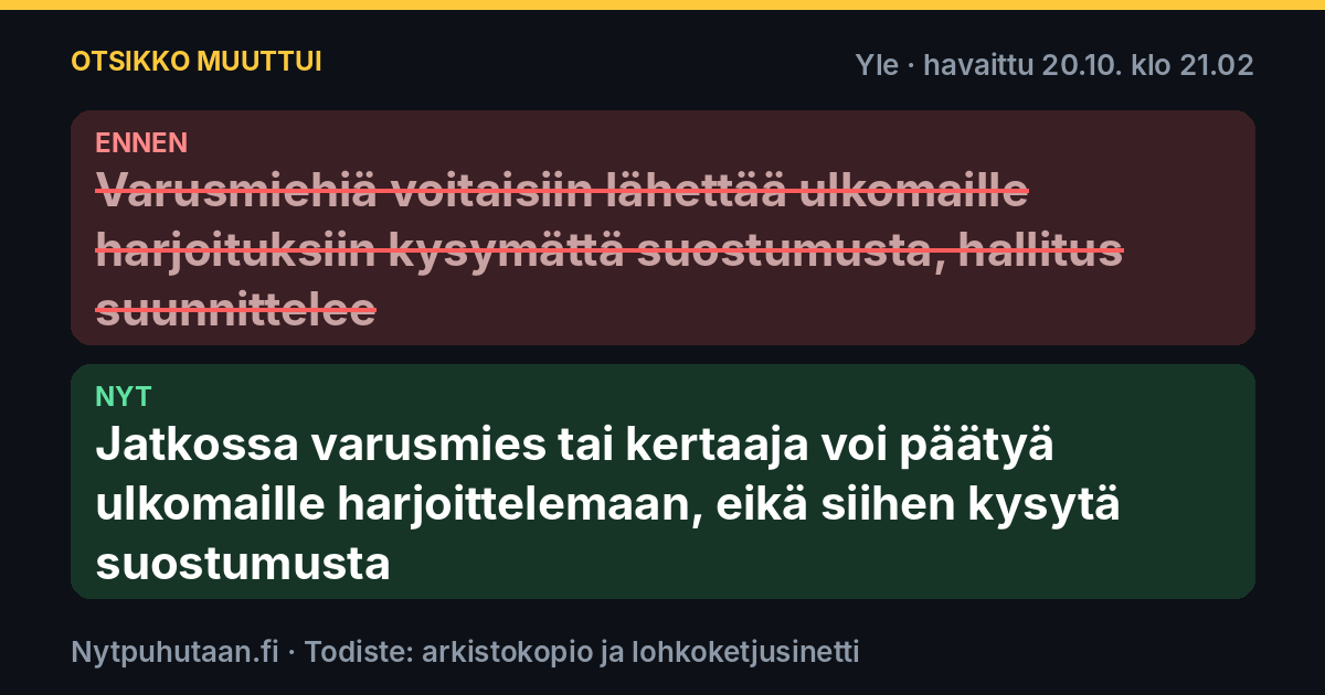 Ennen: Varusmiehiä voitaisiin lähettää ulkomaille harjoituksiin kysymättä suostumusta, hallitus suunnittelee. Nyt: Jatkossa varusmies tai kertaaja voi päätyä ulkomaille harjoittelemaan, eikä siihen kysytä suostumusta