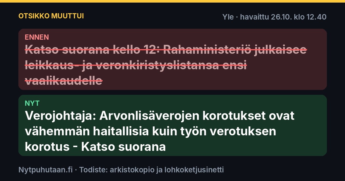 Ennen: Katso suorana kello 12: Rahaministeriö julkaisee leikkaus- ja veronkiristyslistansa ensi vaalikaudelle. Nyt: Verojohtaja: Arvonlisäverojen korotukset ovat vähemmän haitallisia kuin työn verotuksen korotus – Katso suorana