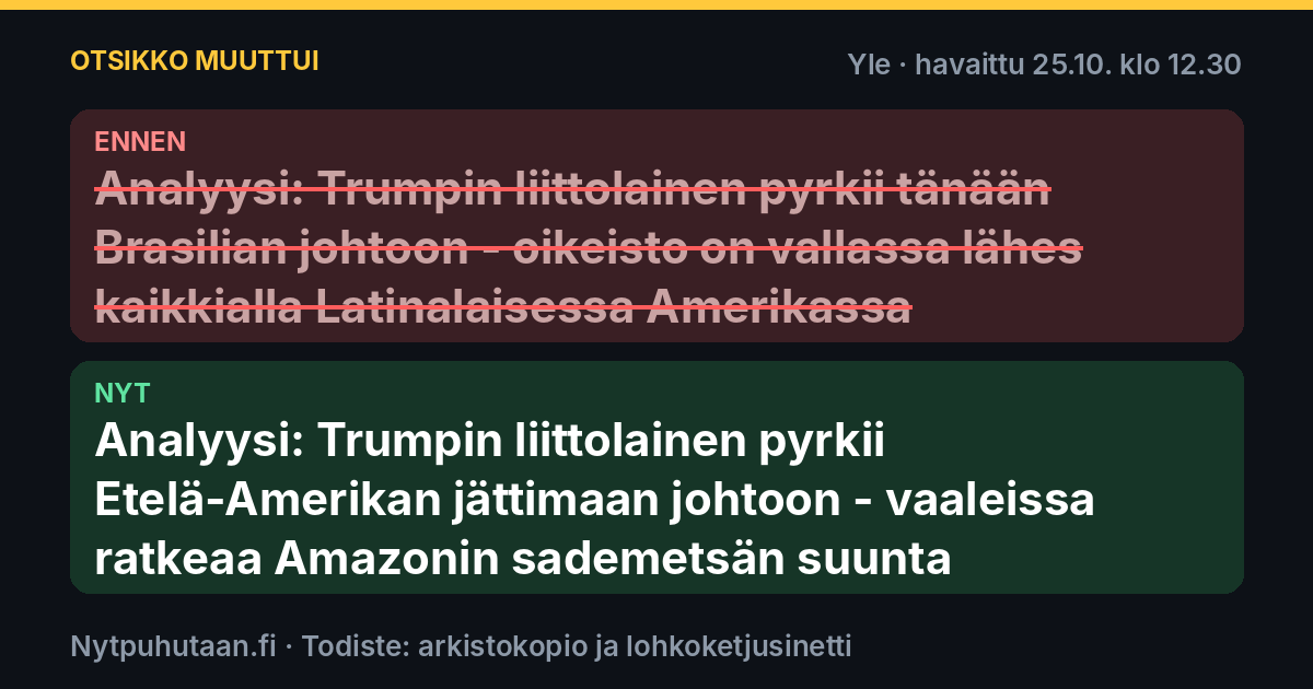 Ennen: Analyysi: Trumpin liittolainen pyrkii tänään Brasilian johtoon – oikeisto on vallassa lähes kaikkialla Latinalaisessa Amerikassa. Nyt: Analyysi: Trumpin liittolainen pyrkii Etelä-Amerikan jättimaan johtoon – vaaleissa ratkeaa Amazonin sademetsän suunta
