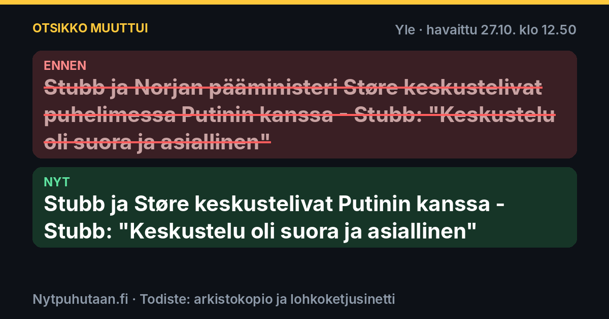 Ennen: Stubb ja Norjan pääministeri Støre keskustelivat puhelimessa Putinin kanssa – Stubb: ”Keskustelu oli suora ja asiallinen”. Nyt: Stubb ja Støre keskustelivat Putinin kanssa – Stubb: ”Keskustelu oli suora ja asiallinen”