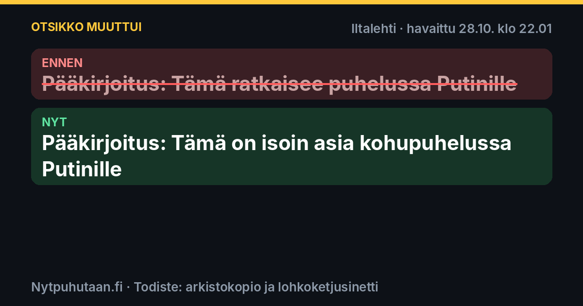 Ennen: Pääkirjoitus: Tämä ratkaisee puhelussa Putinille. Nyt: Pääkirjoitus: Tämä on isoin asia kohupuhelussa Putinille