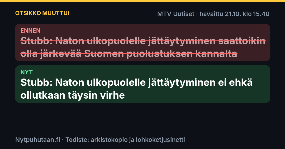Ennen: Stubb: Naton ulkopuolelle jättäytyminen saattoikin olla järkevää Suomen puolustuksen kannalta. Nyt: Stubb: Naton ulkopuolelle jättäytyminen ei ehkä ollutkaan täysin virhe