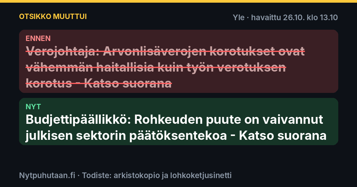 Ennen: Verojohtaja: Arvonlisäverojen korotukset ovat vähemmän haitallisia kuin työn verotuksen korotus – Katso suorana. Nyt: Budjettipäällikkö: Rohkeuden puute on vaivannut julkisen sektorin päätöksentekoa – Katso suorana
