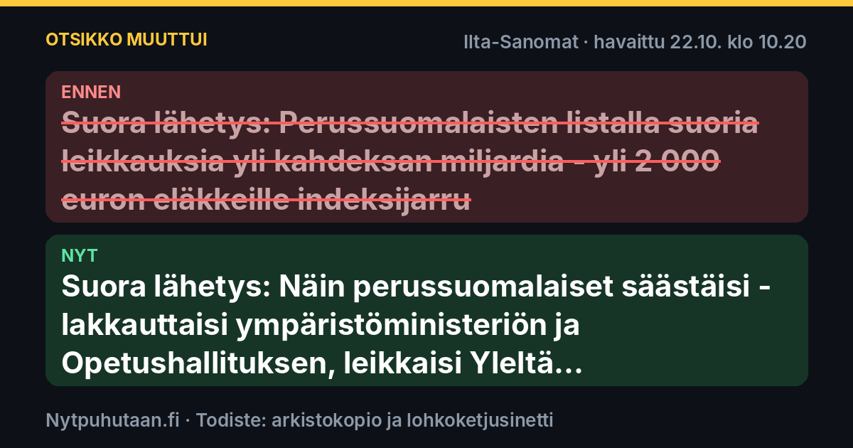 Ennen: Suora lähetys: Perussuomalaisten listalla suoria leikkauksia yli kahdeksan miljardia – yli 2 000 euron eläkkeille indeksijarru. Nyt: Suora lähetys: Näin perussuomalaiset säästäisi – lakkauttaisi ympäristöministeriön ja Opetushallituksen, leikkaisi Yleltä...